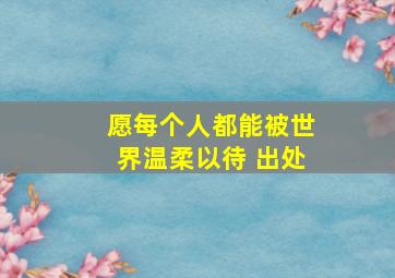 愿每个人都能被世界温柔以待 出处